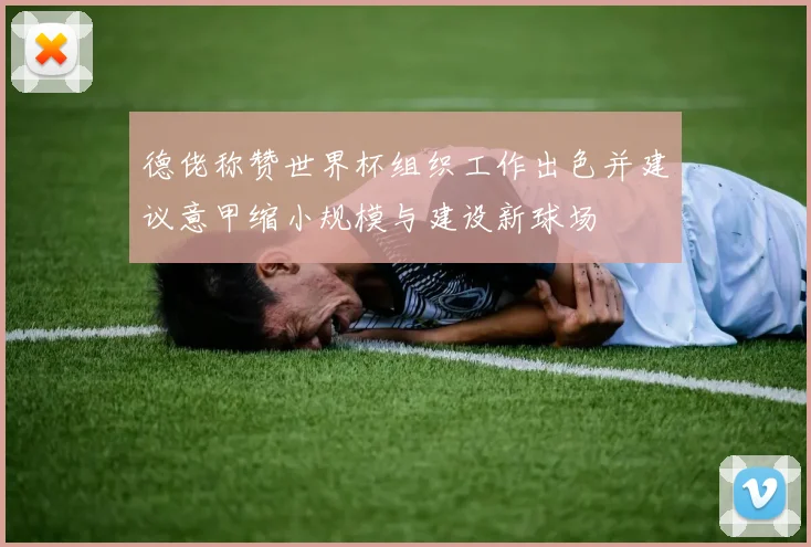 德佬称赞世界杯组织工作出色并建议意甲缩小规模与建设新球场