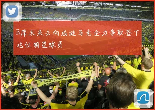 B席未来去向成谜马竞全力争取签下这位明星球员