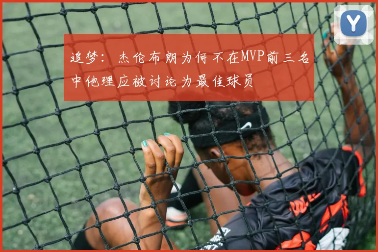 追梦：杰伦布朗为何不在MVP前三名中他理应被讨论为最佳球员