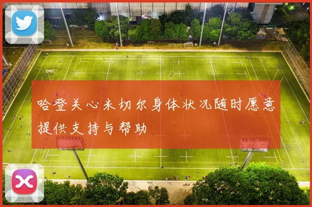 哈登关心米切尔身体状况随时愿意提供支持与帮助