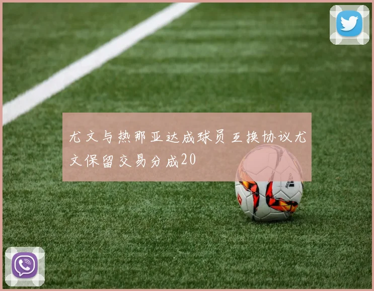 尤文与热那亚达成球员互换协议尤文保留交易分成20