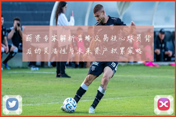 薪资专家解析黄蜂交易核心球员背后的灵活性与未来资产积累策略