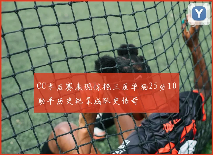 CC季后赛表现惊艳三度单场25分10助平历史纪录成队史传奇