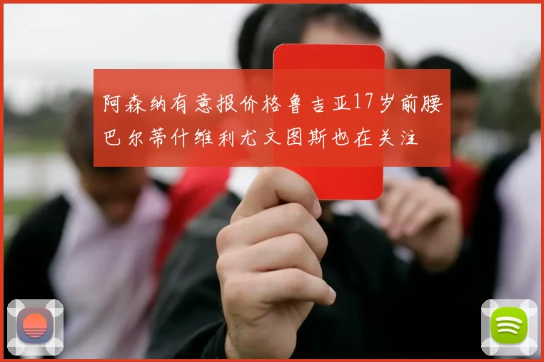 阿森纳有意报价格鲁吉亚17岁前腰巴尔蒂什维利尤文图斯也在关注