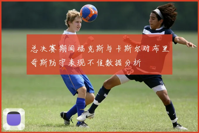 总决赛期间福克斯与卡斯尔对布里奇斯防守表现不佳数据分析